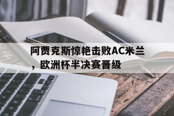 阿贾克斯惊艳击败AC米兰,欧洲杯半决赛晋级 阿贾克斯惊艳击败AC米兰,欧洲杯半决赛晋级