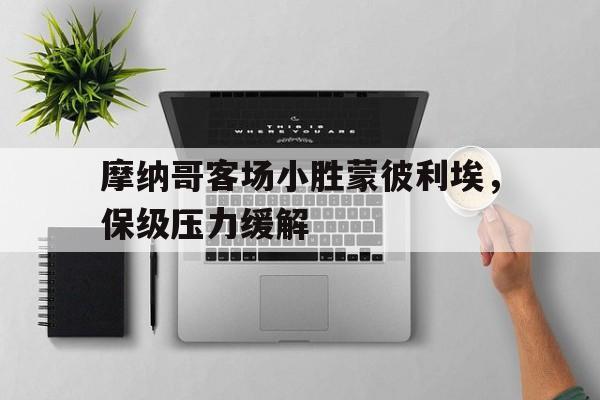 九州官方网站-关于摩纳哥客场小胜蒙彼利埃，保级压力缓解的信息